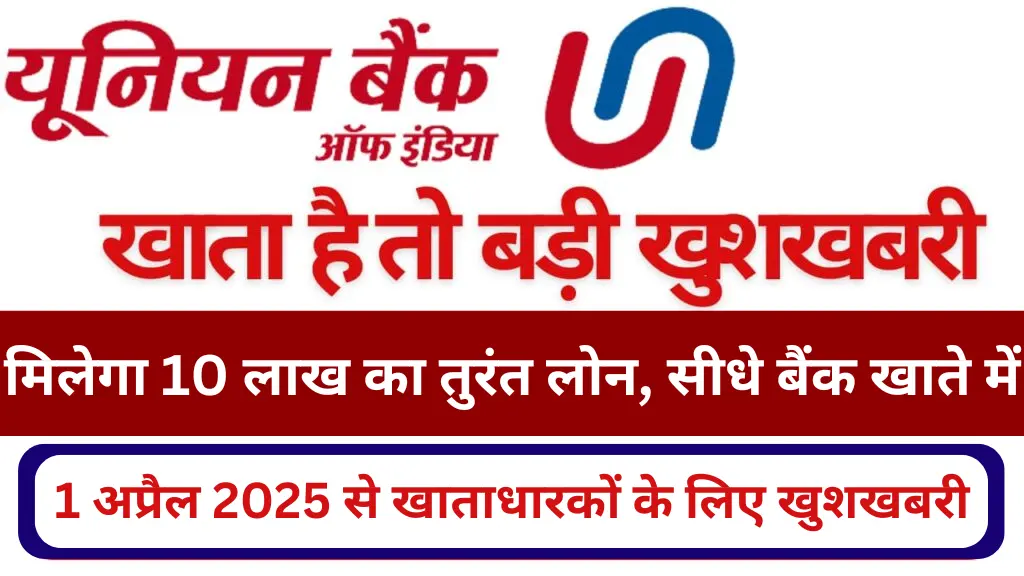 यूनियन बैंक ऑफ इंडिया बैंक में खाता है तो बड़ी खुशखबरी! 1 अप्रैल 2025 से मिलेगा 10 लाख का तुरंत लोन