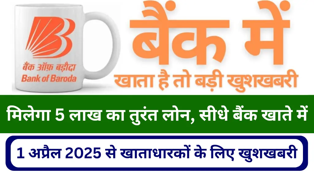 बैंक ऑफ बड़ौदा में खाता है तो बड़ी खुशखबरी! 1 अप्रैल 2025 से 5 लाख का तुरंत मिलेगा लोन