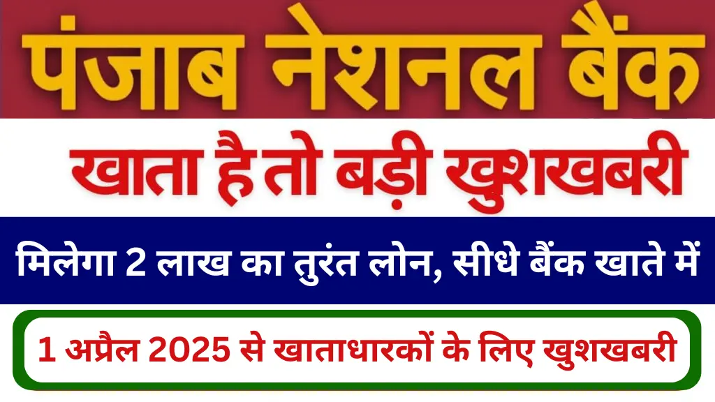 पंजाब नेशनल बैंक में खाता है तो बड़ी खुशखबरी! 1 अप्रैल 2025 से मिलेगा 2 लाख का तुरंत लोन